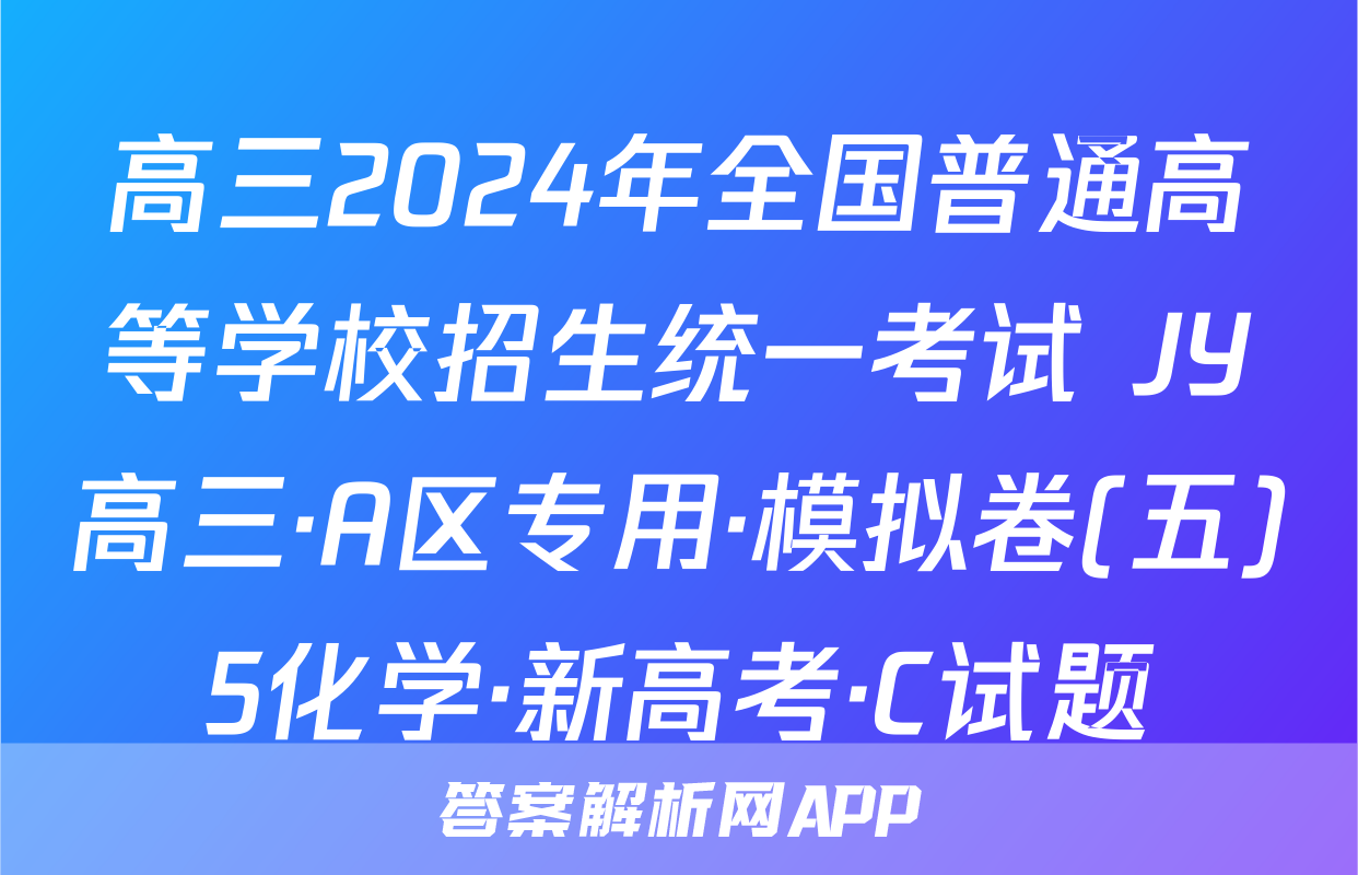 高三2024年全国普通高等学校招生统一考试 JY高三·A区专用·模拟卷(五)5化学·新高考·C试题
