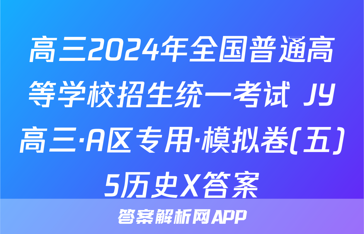 高三2024年全国普通高等学校招生统一考试 JY高三·A区专用·模拟卷(五)5历史X答案