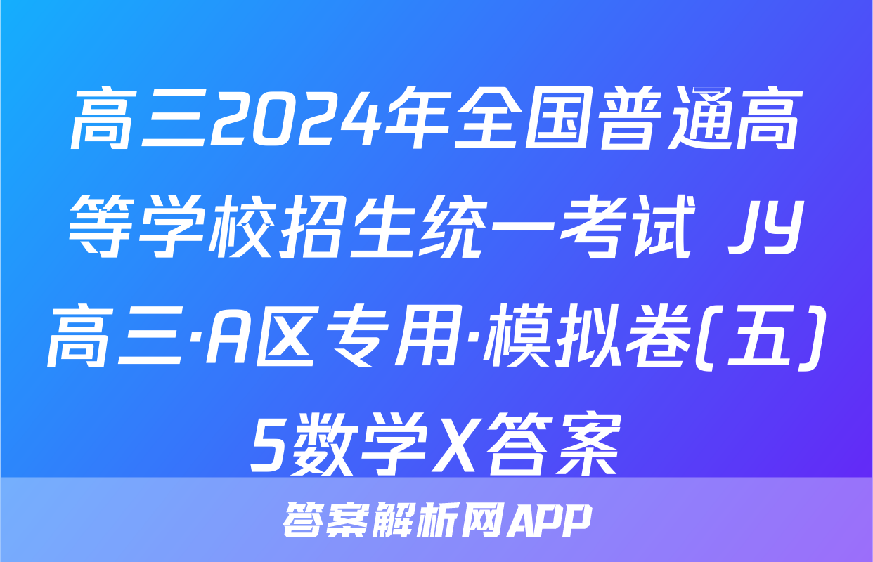高三2024年全国普通高等学校招生统一考试 JY高三·A区专用·模拟卷(五)5数学X答案