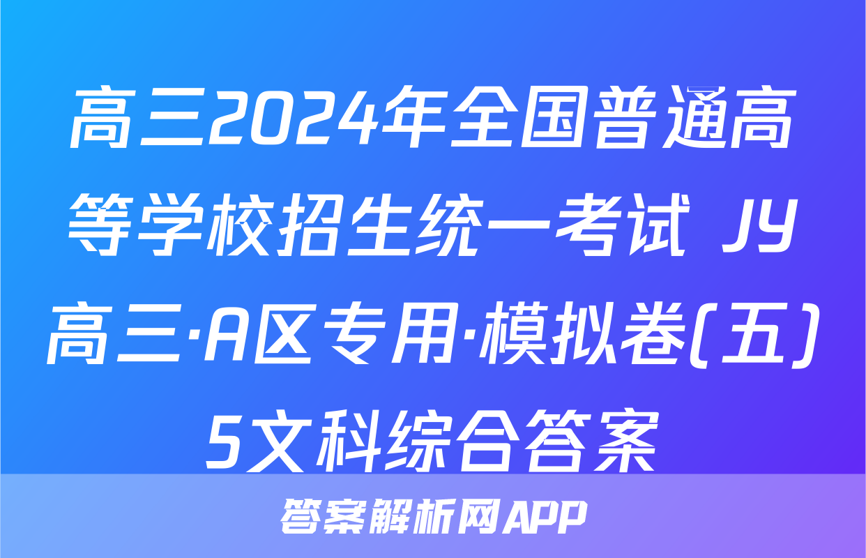 高三2024年全国普通高等学校招生统一考试 JY高三·A区专用·模拟卷(五)5文科综合答案