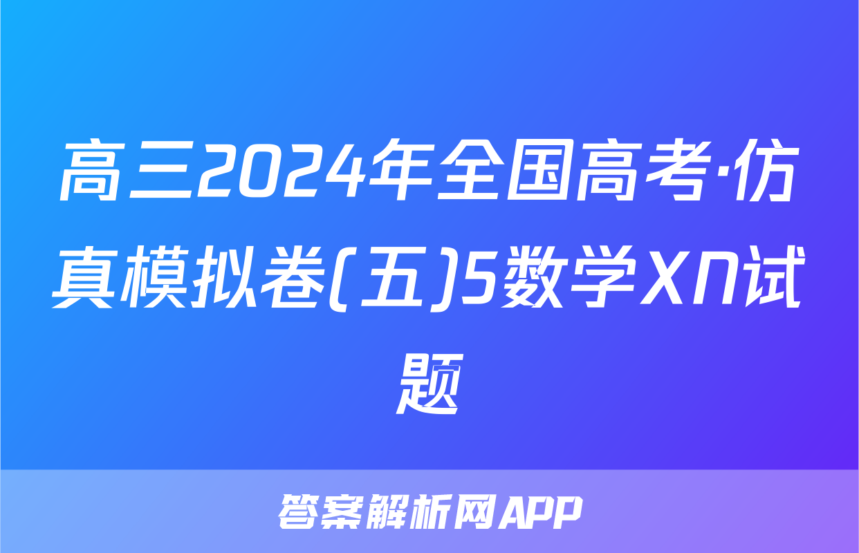 高三2024年全国高考·仿真模拟卷(五)5数学XN试题