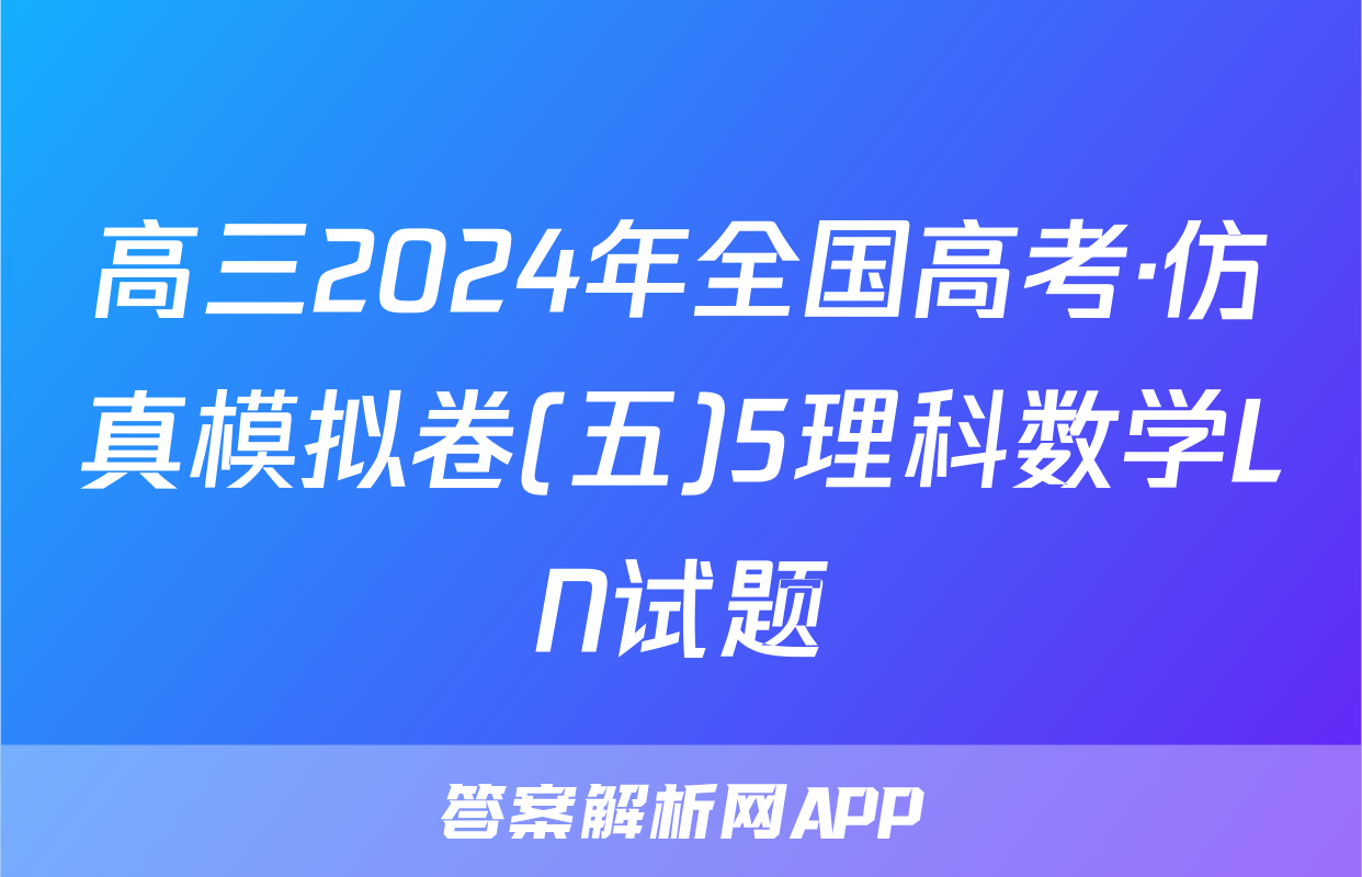 高三2024年全国高考·仿真模拟卷(五)5理科数学LN试题