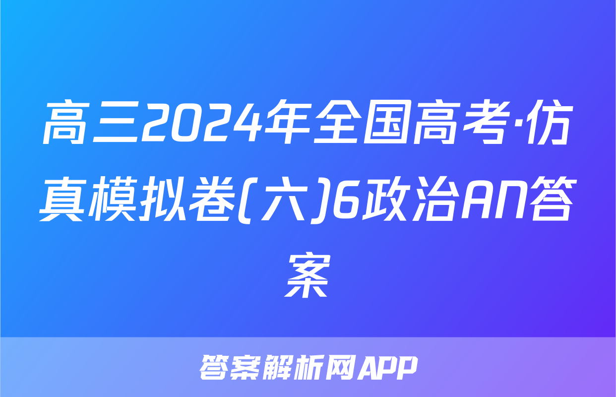 高三2024年全国高考·仿真模拟卷(六)6政治AN答案