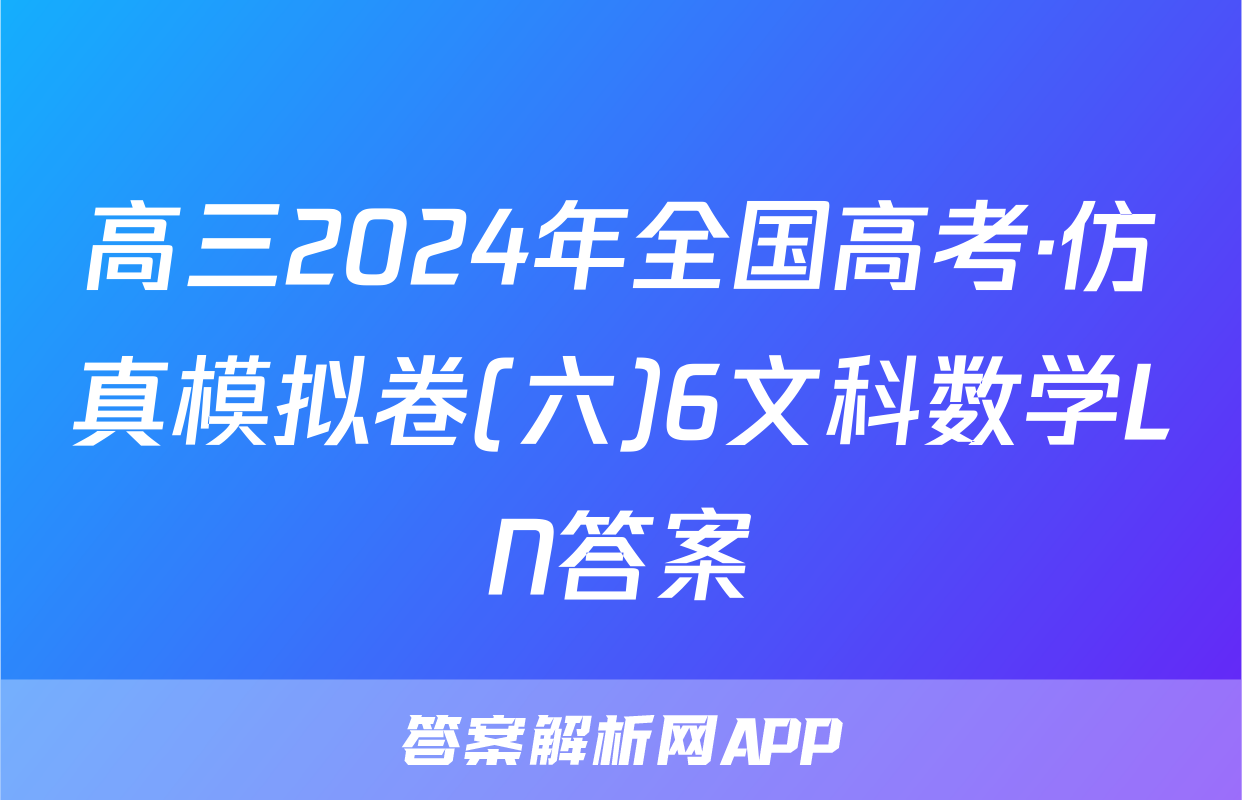 高三2024年全国高考·仿真模拟卷(六)6文科数学LN答案