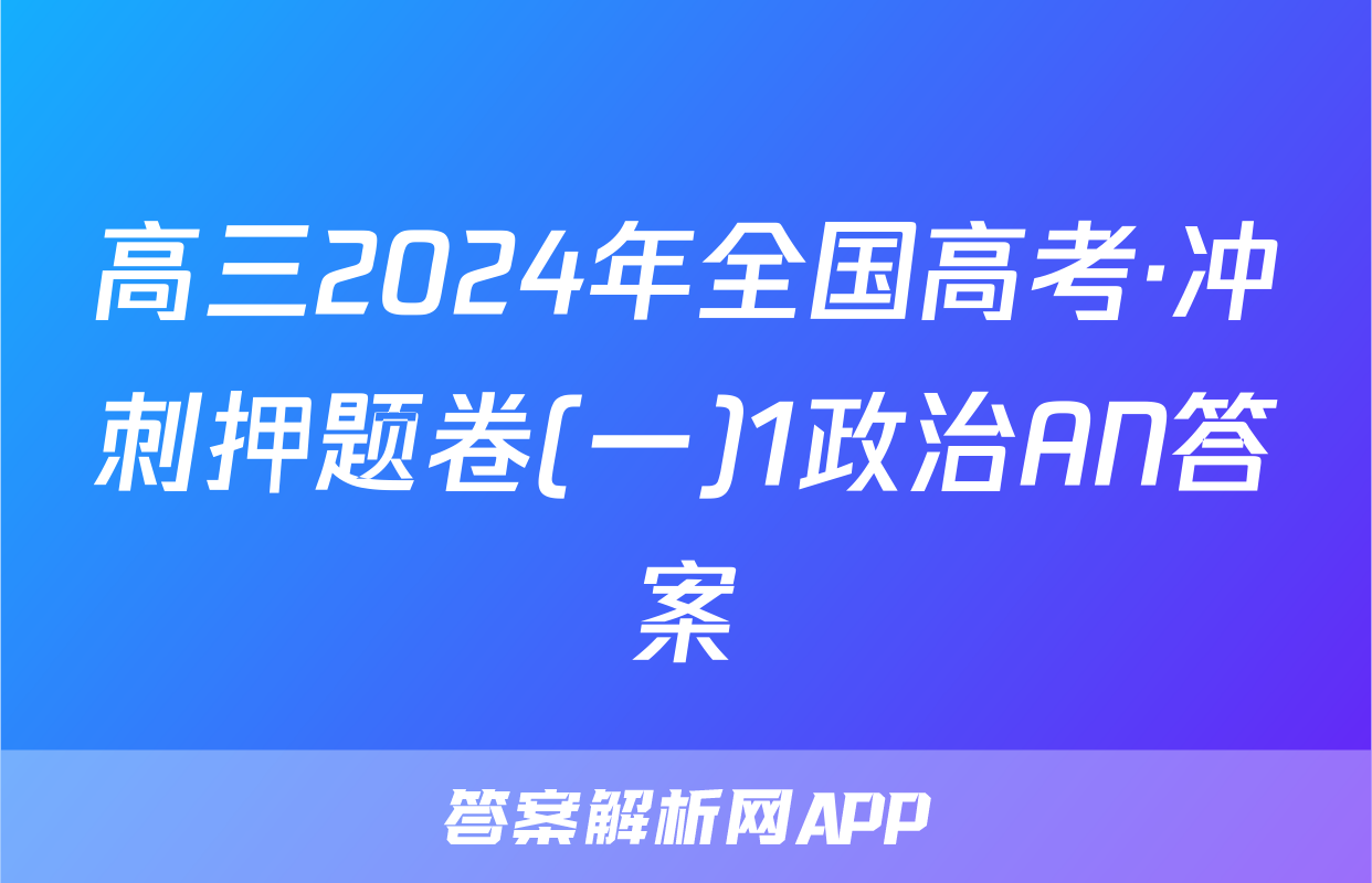 高三2024年全国高考·冲刺押题卷(一)1政治AN答案