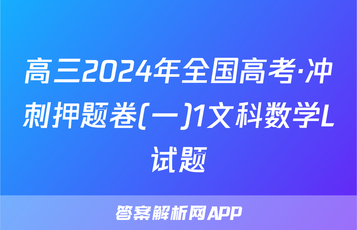 高三2024年全国高考·冲刺押题卷(一)1文科数学L试题