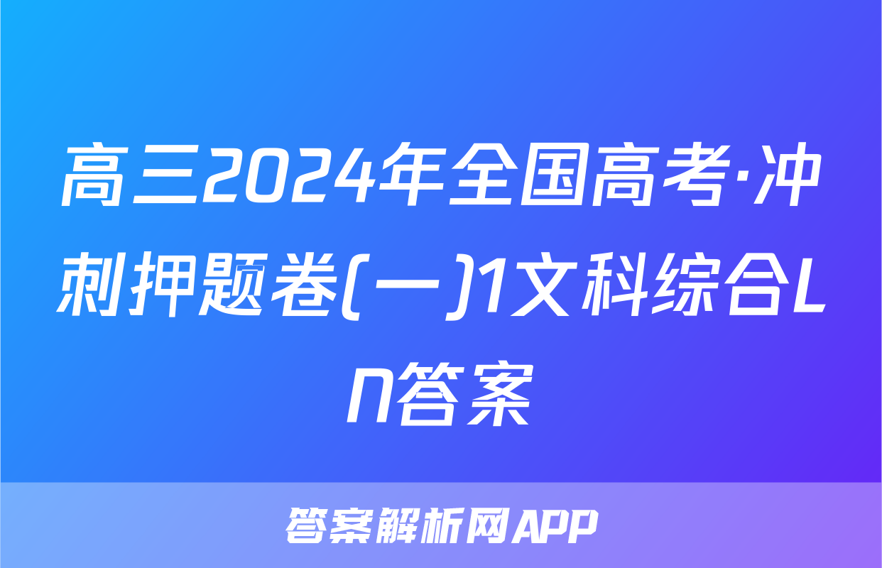 高三2024年全国高考·冲刺押题卷(一)1文科综合LN答案