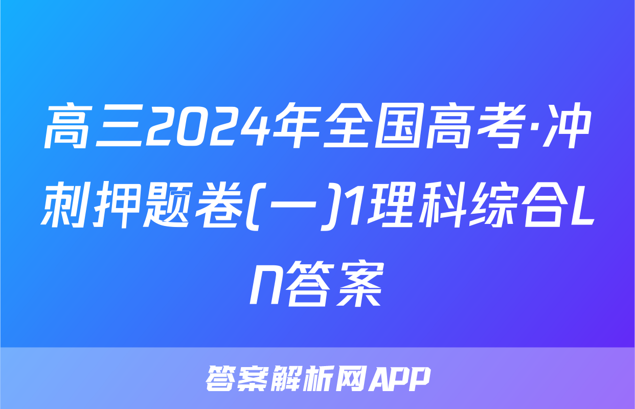 高三2024年全国高考·冲刺押题卷(一)1理科综合LN答案