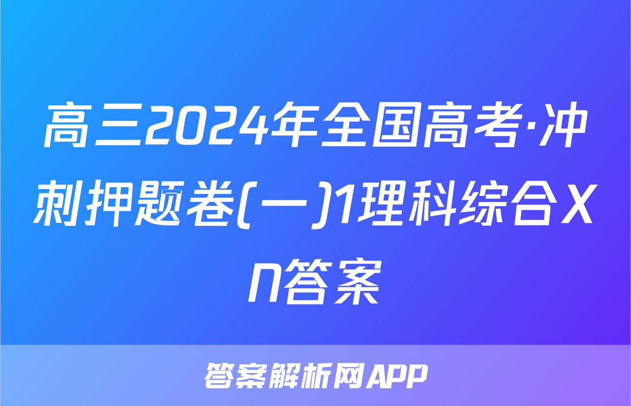 高三2024年全国高考·冲刺押题卷(一)1理科综合XN答案