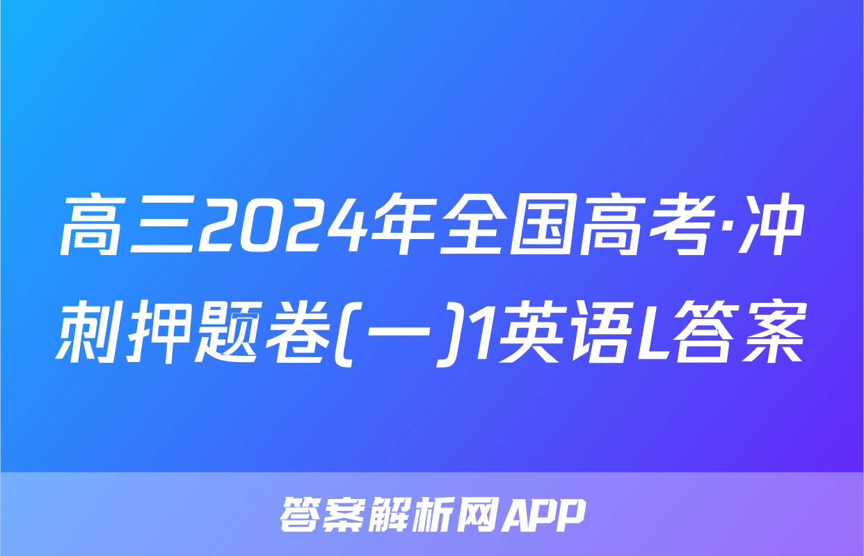 高三2024年全国高考·冲刺押题卷(一)1英语L答案
