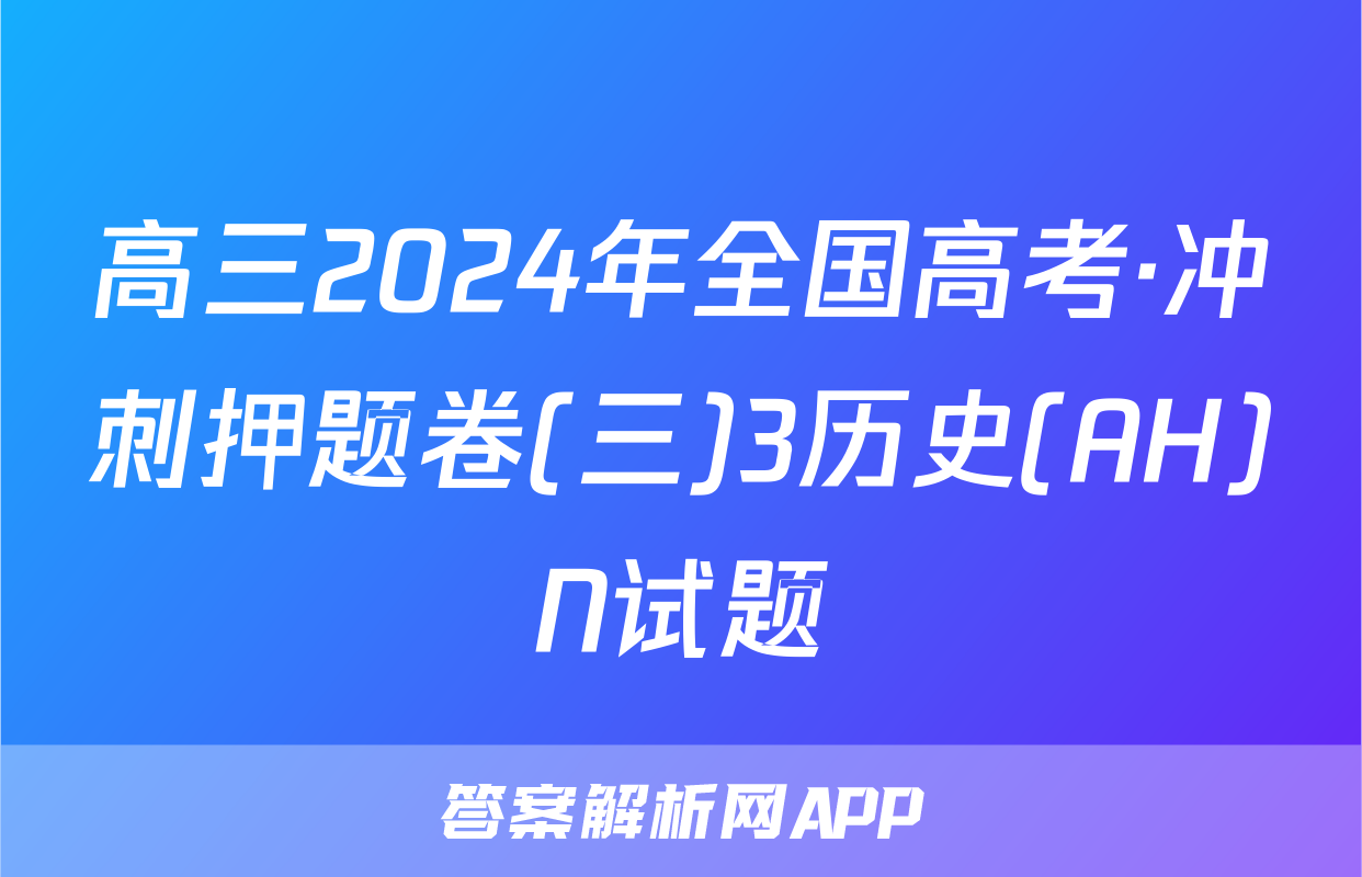 高三2024年全国高考·冲刺押题卷(三)3历史(AH)N试题