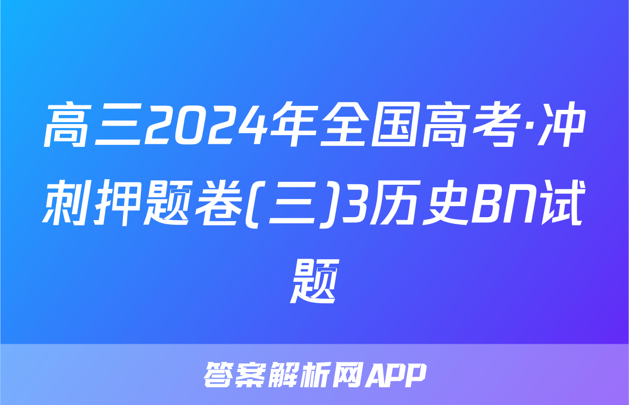 高三2024年全国高考·冲刺押题卷(三)3历史BN试题