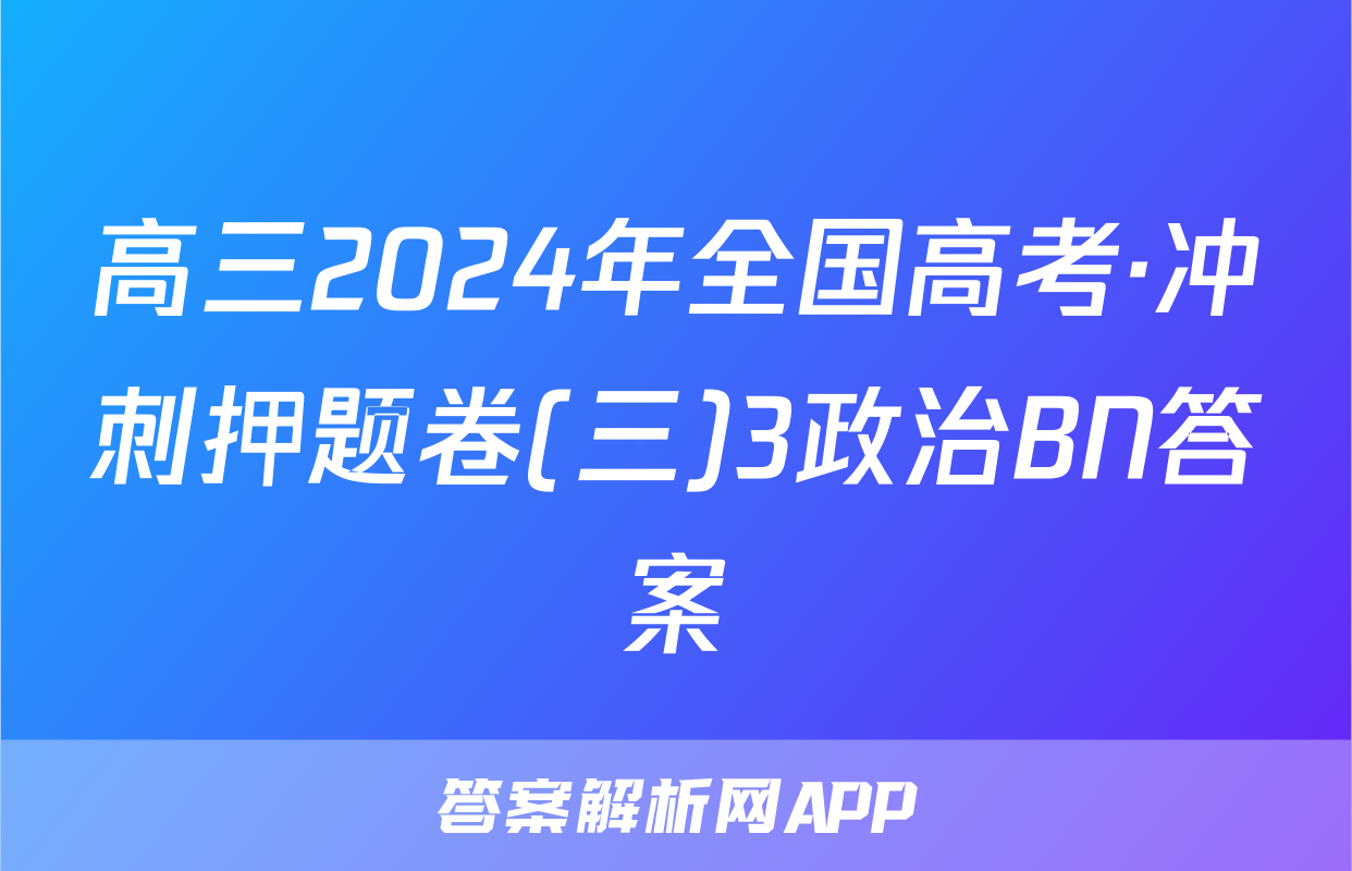 高三2024年全国高考·冲刺押题卷(三)3政治BN答案