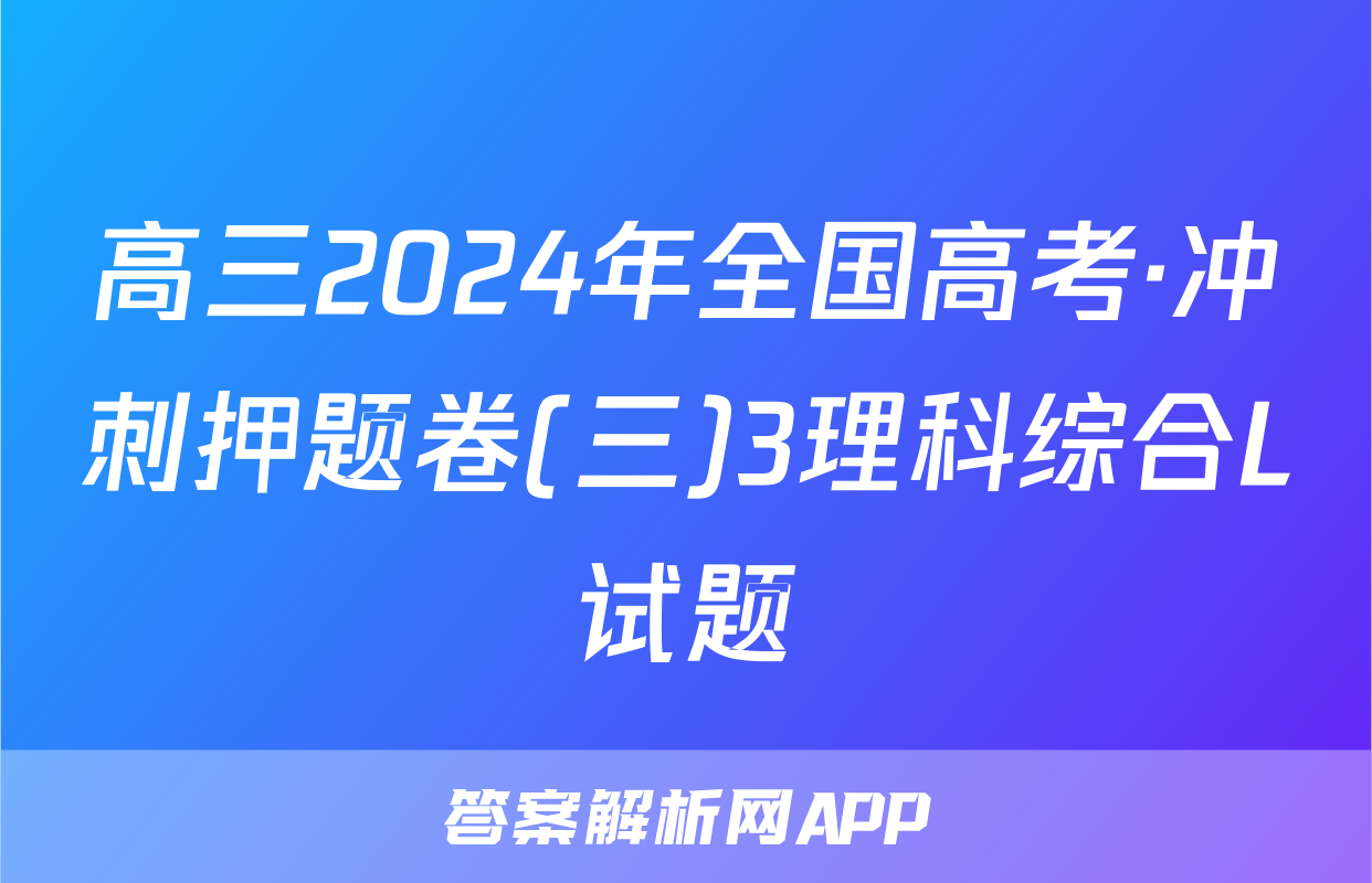 高三2024年全国高考·冲刺押题卷(三)3理科综合L试题