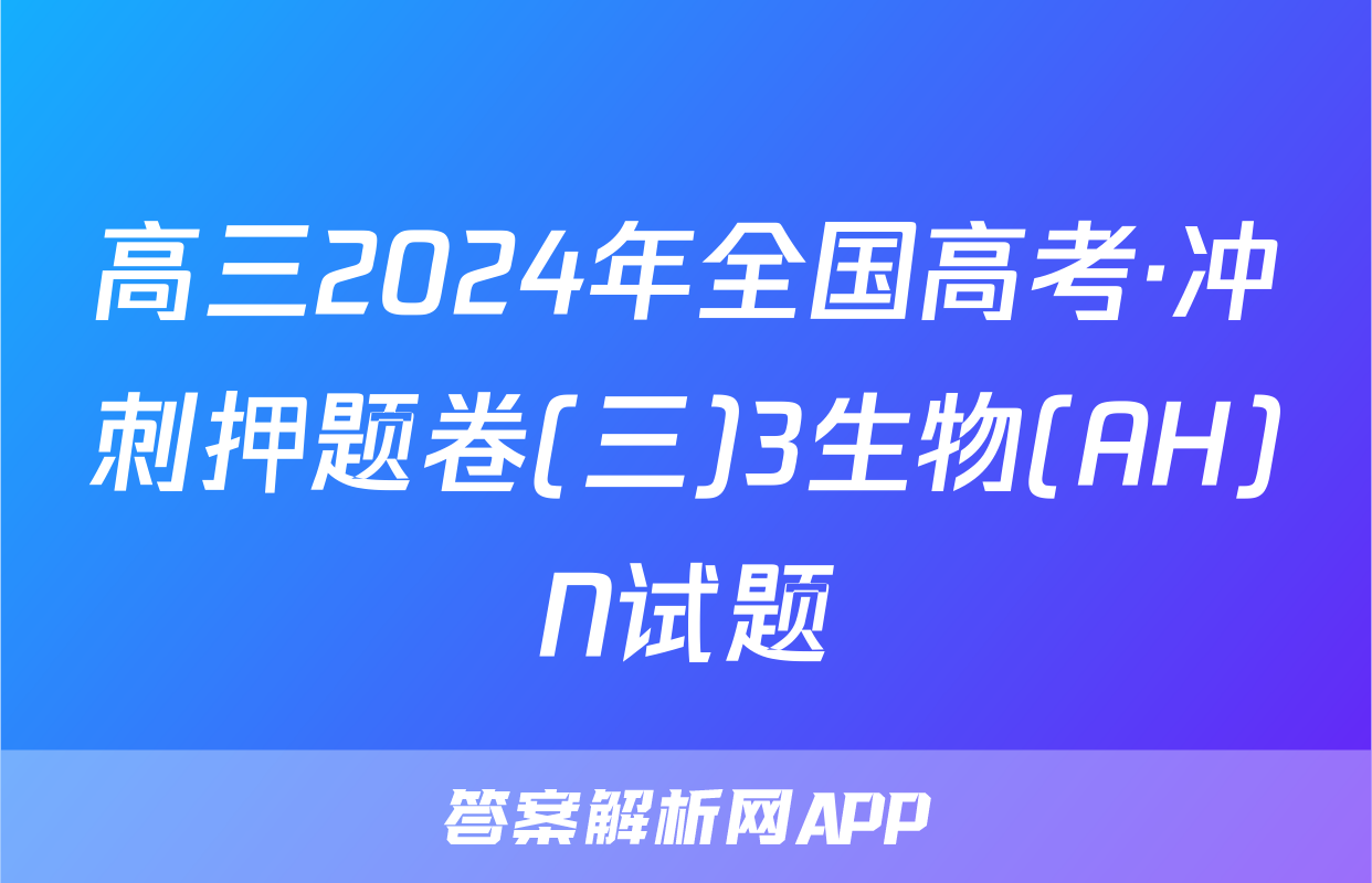 高三2024年全国高考·冲刺押题卷(三)3生物(AH)N试题