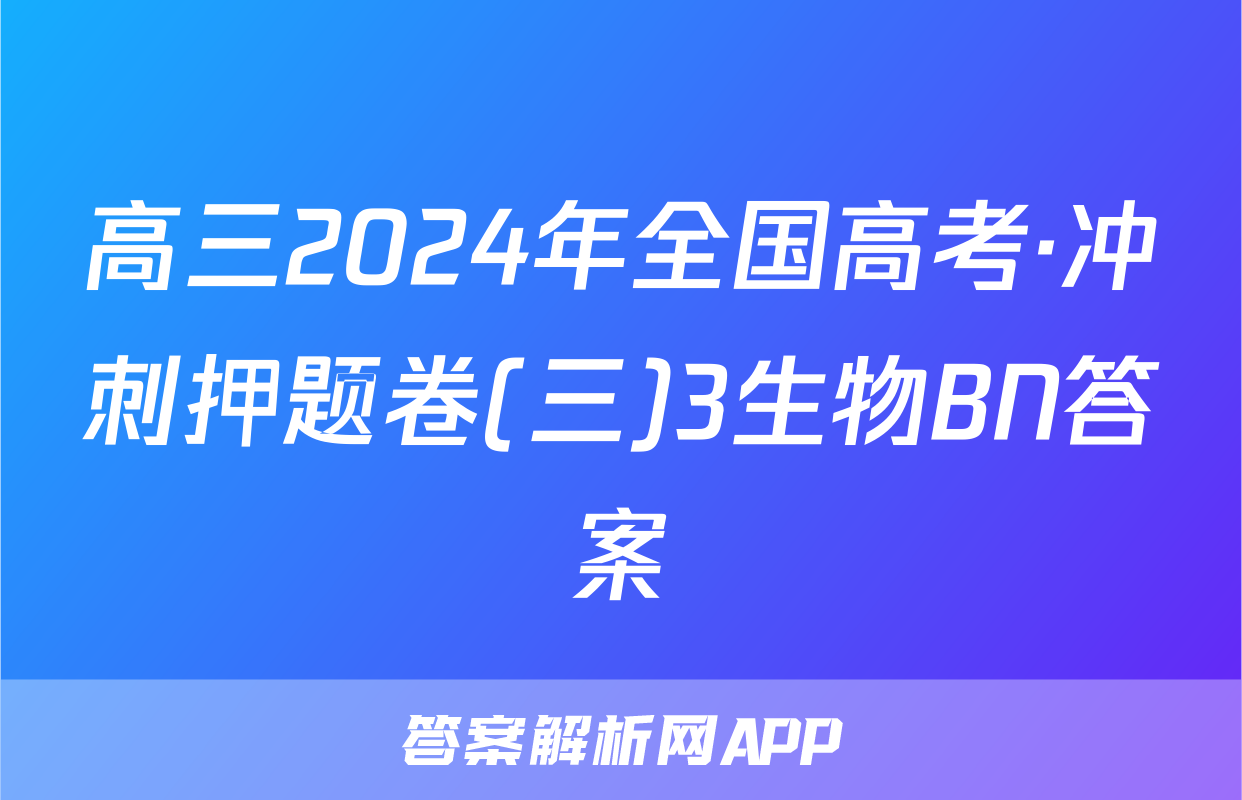 高三2024年全国高考·冲刺押题卷(三)3生物BN答案