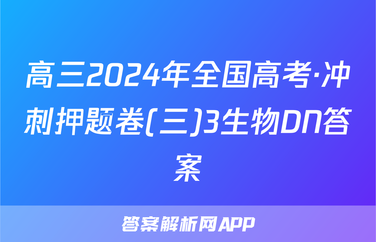 高三2024年全国高考·冲刺押题卷(三)3生物DN答案