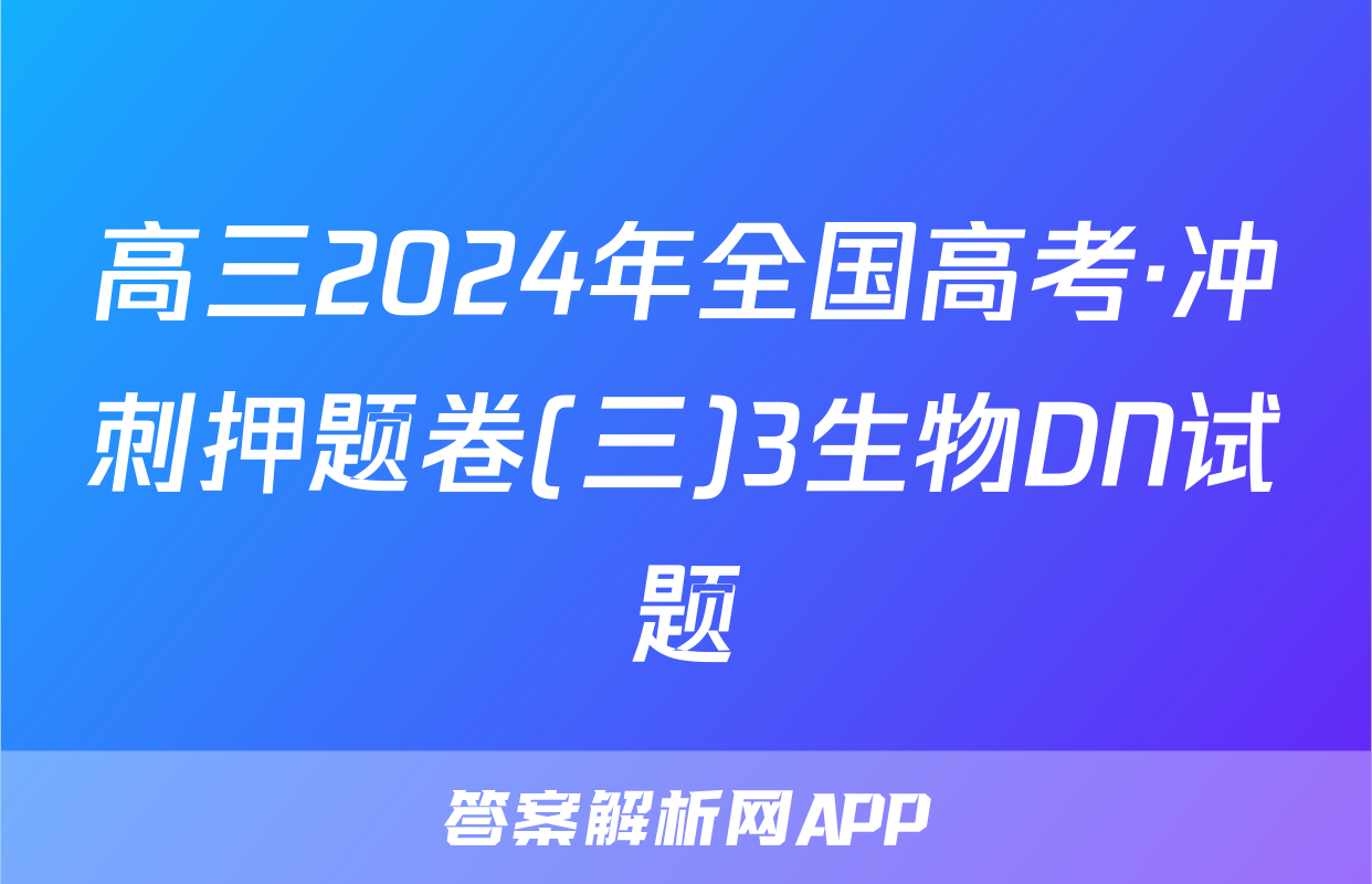高三2024年全国高考·冲刺押题卷(三)3生物DN试题