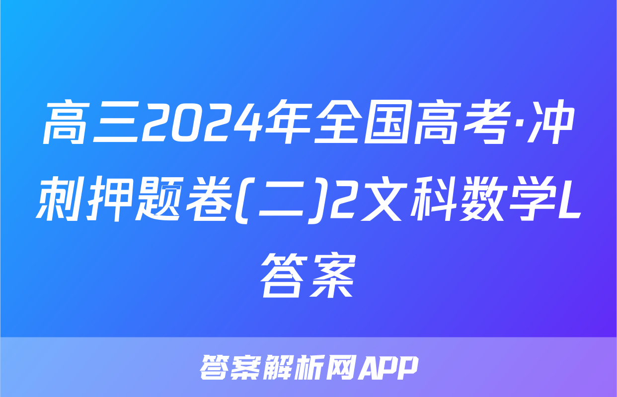 高三2024年全国高考·冲刺押题卷(二)2文科数学L答案