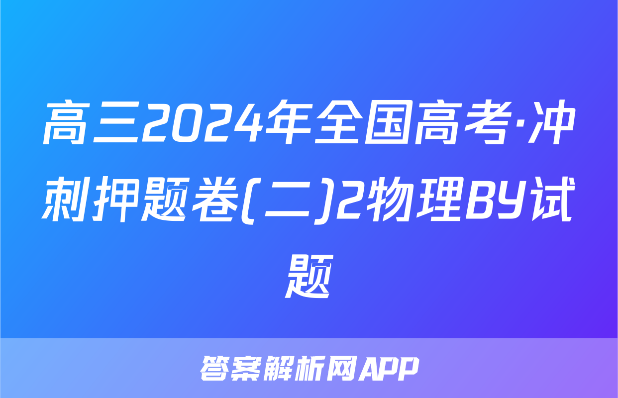 高三2024年全国高考·冲刺押题卷(二)2物理BY试题