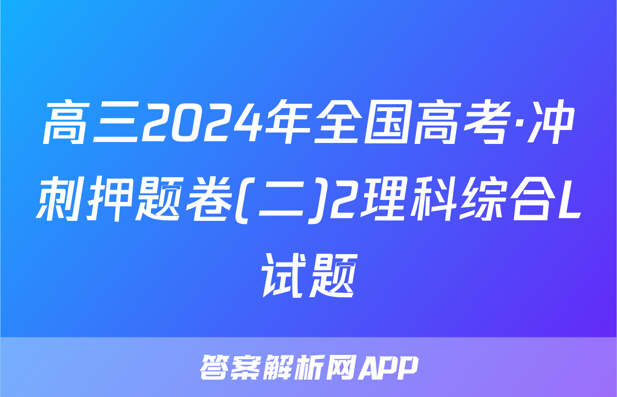 高三2024年全国高考·冲刺押题卷(二)2理科综合L试题