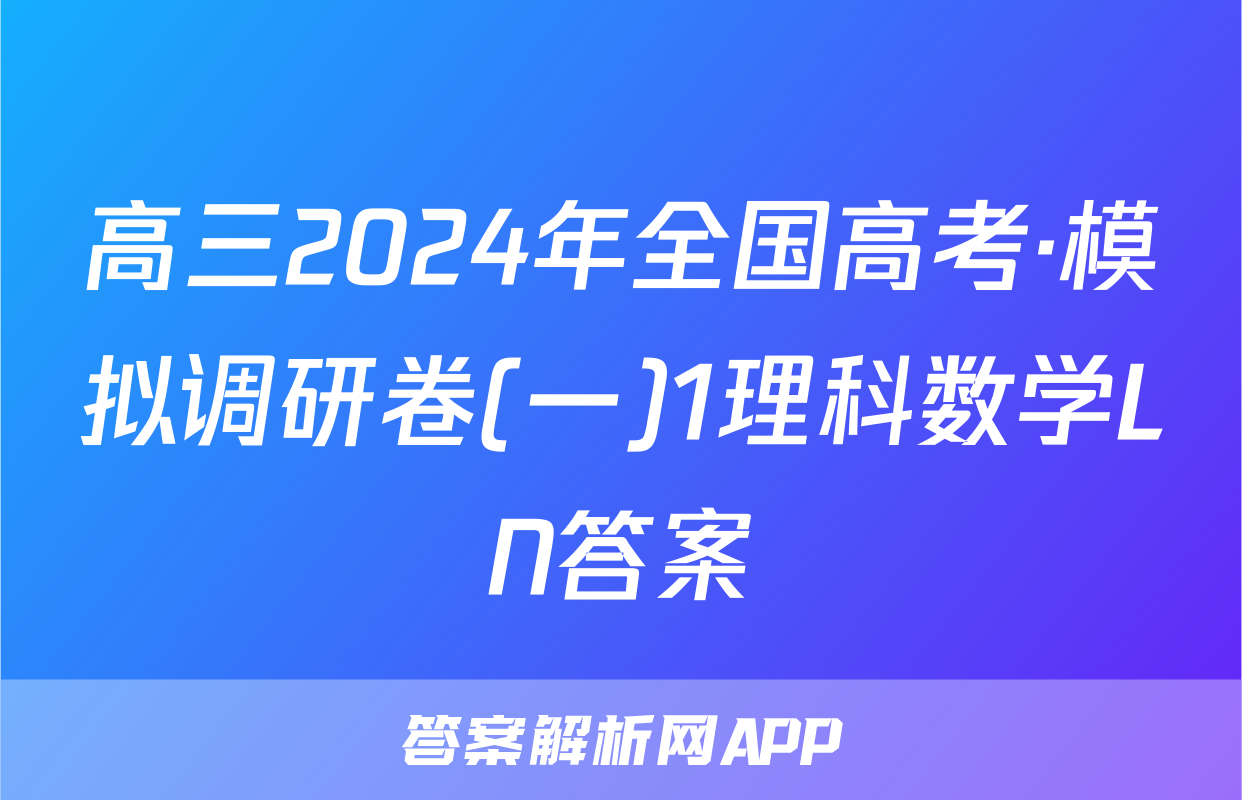 高三2024年全国高考·模拟调研卷(一)1理科数学LN答案