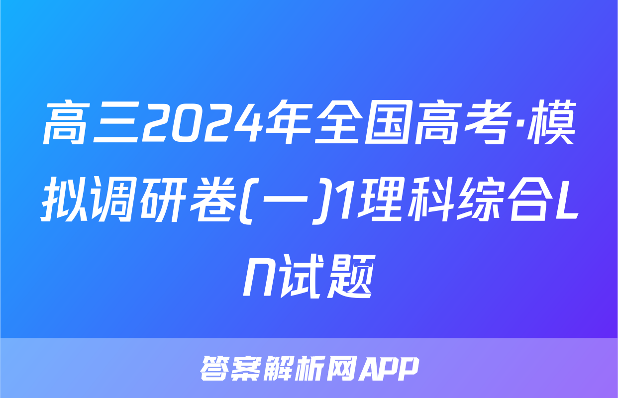 高三2024年全国高考·模拟调研卷(一)1理科综合LN试题
