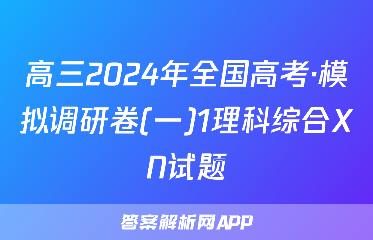 高三2024年全国高考·模拟调研卷(一)1理科综合XN试题