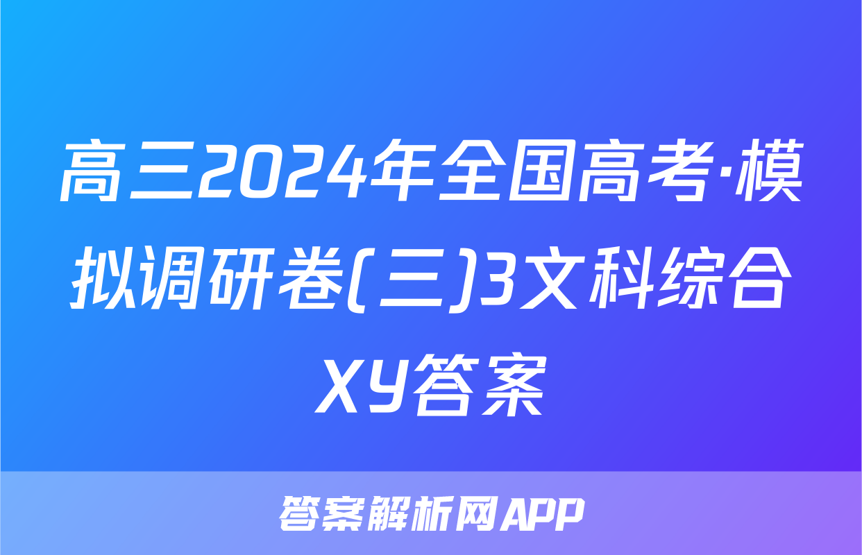 高三2024年全国高考·模拟调研卷(三)3文科综合XY答案
