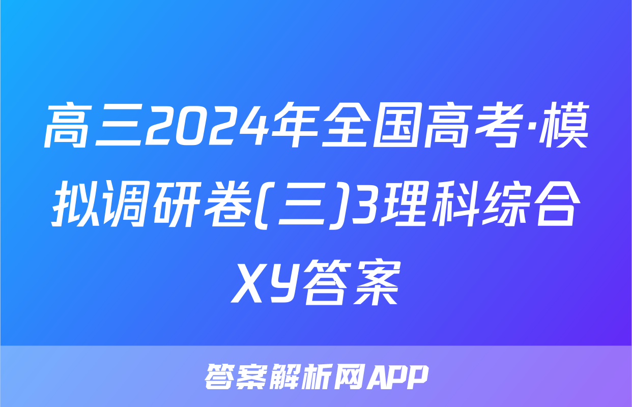 高三2024年全国高考·模拟调研卷(三)3理科综合XY答案