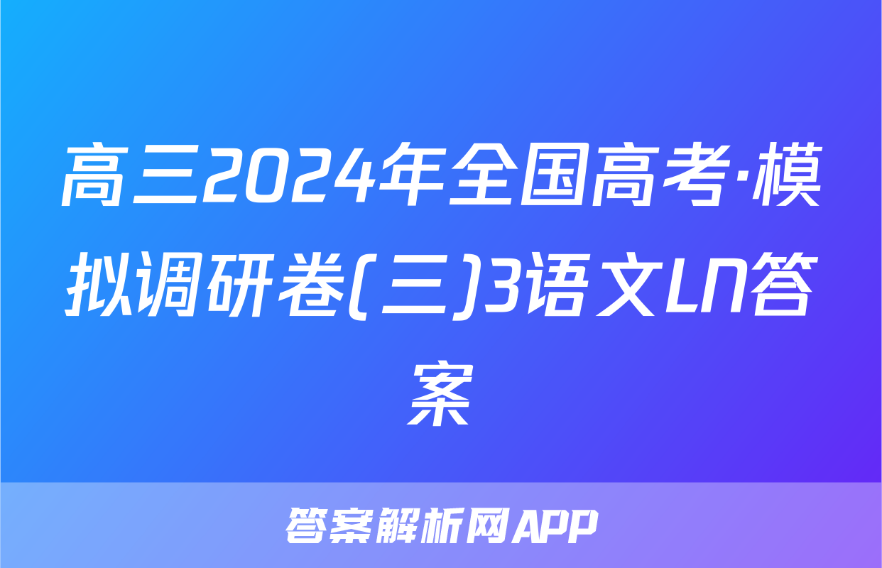 高三2024年全国高考·模拟调研卷(三)3语文LN答案