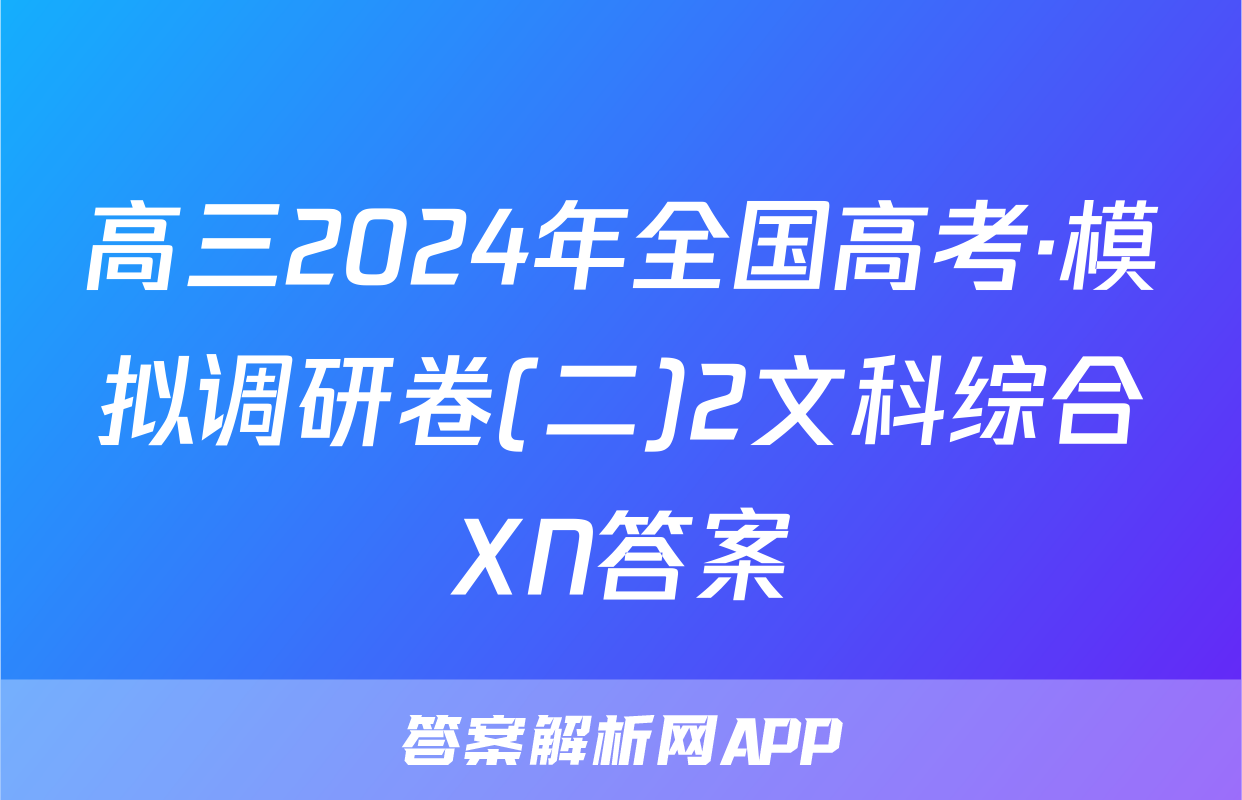 高三2024年全国高考·模拟调研卷(二)2文科综合XN答案