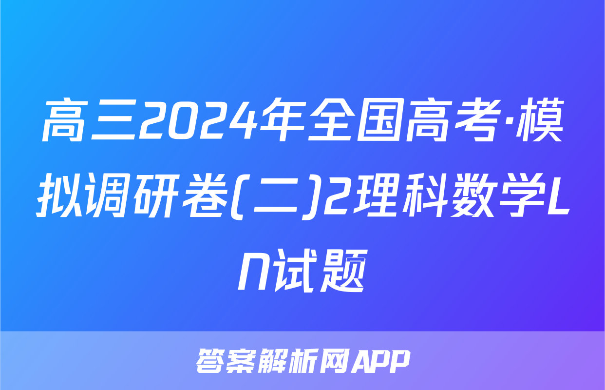 高三2024年全国高考·模拟调研卷(二)2理科数学LN试题
