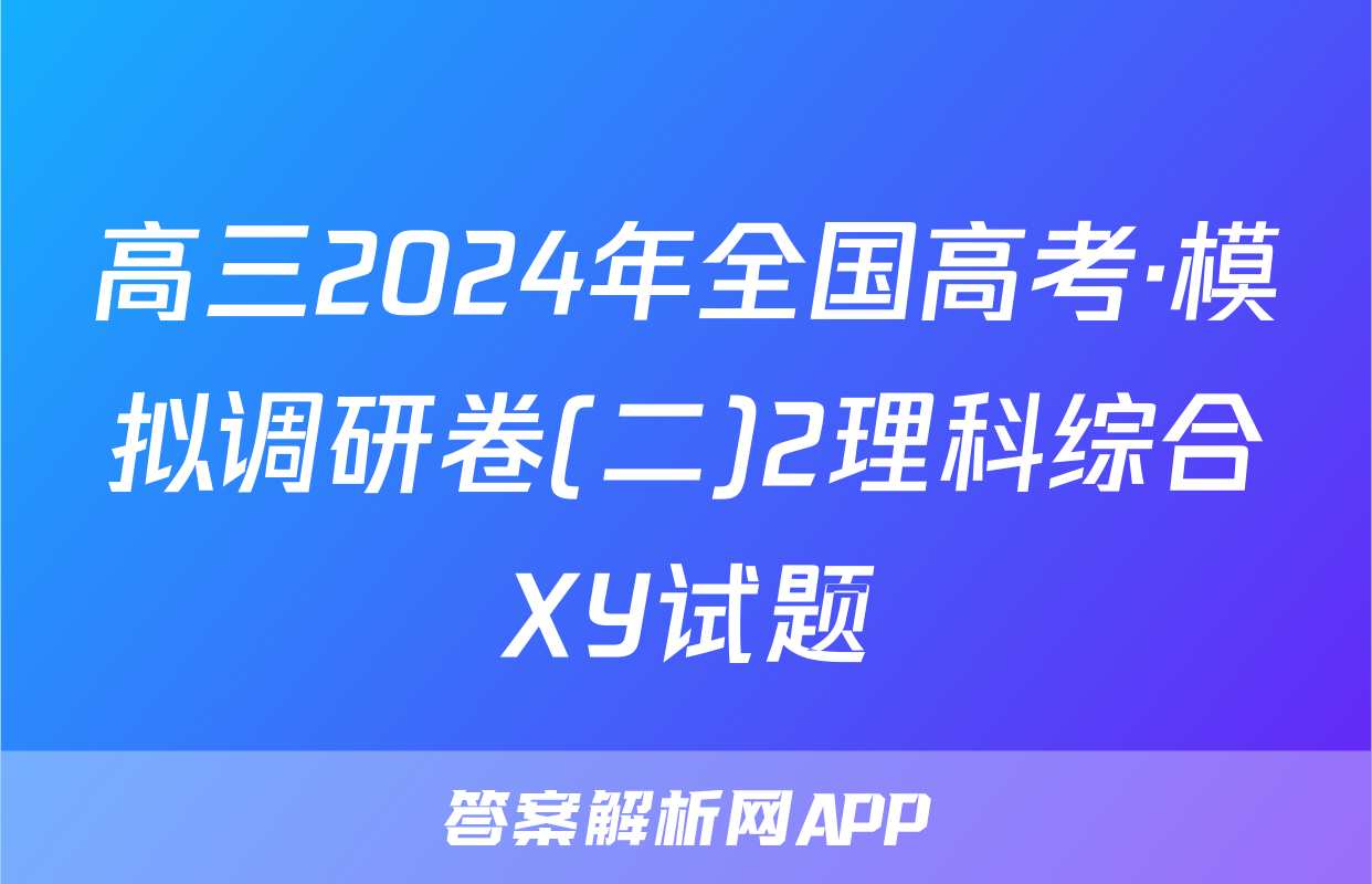 高三2024年全国高考·模拟调研卷(二)2理科综合XY试题