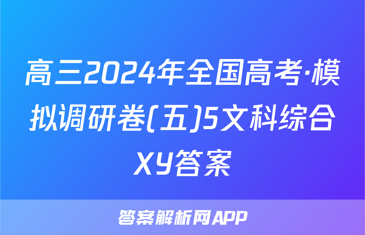 高三2024年全国高考·模拟调研卷(五)5文科综合XY答案
