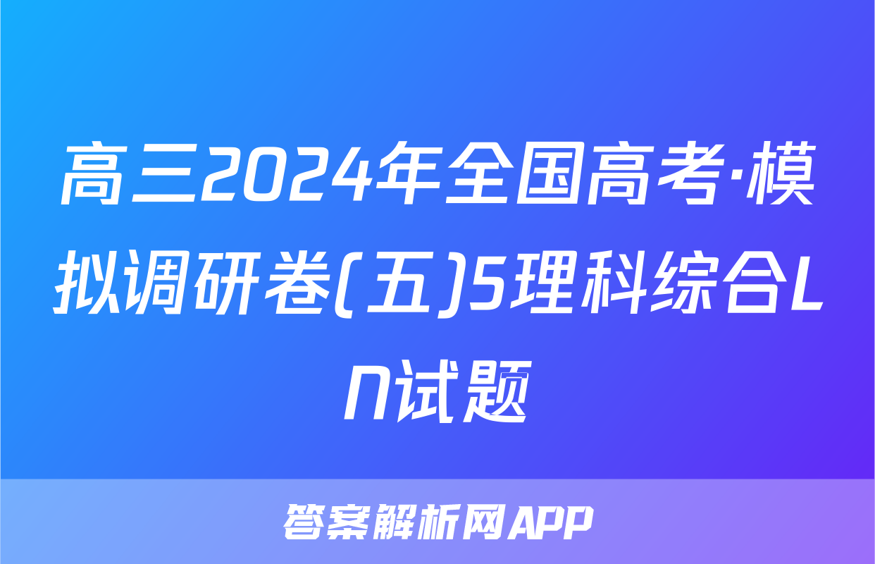 高三2024年全国高考·模拟调研卷(五)5理科综合LN试题
