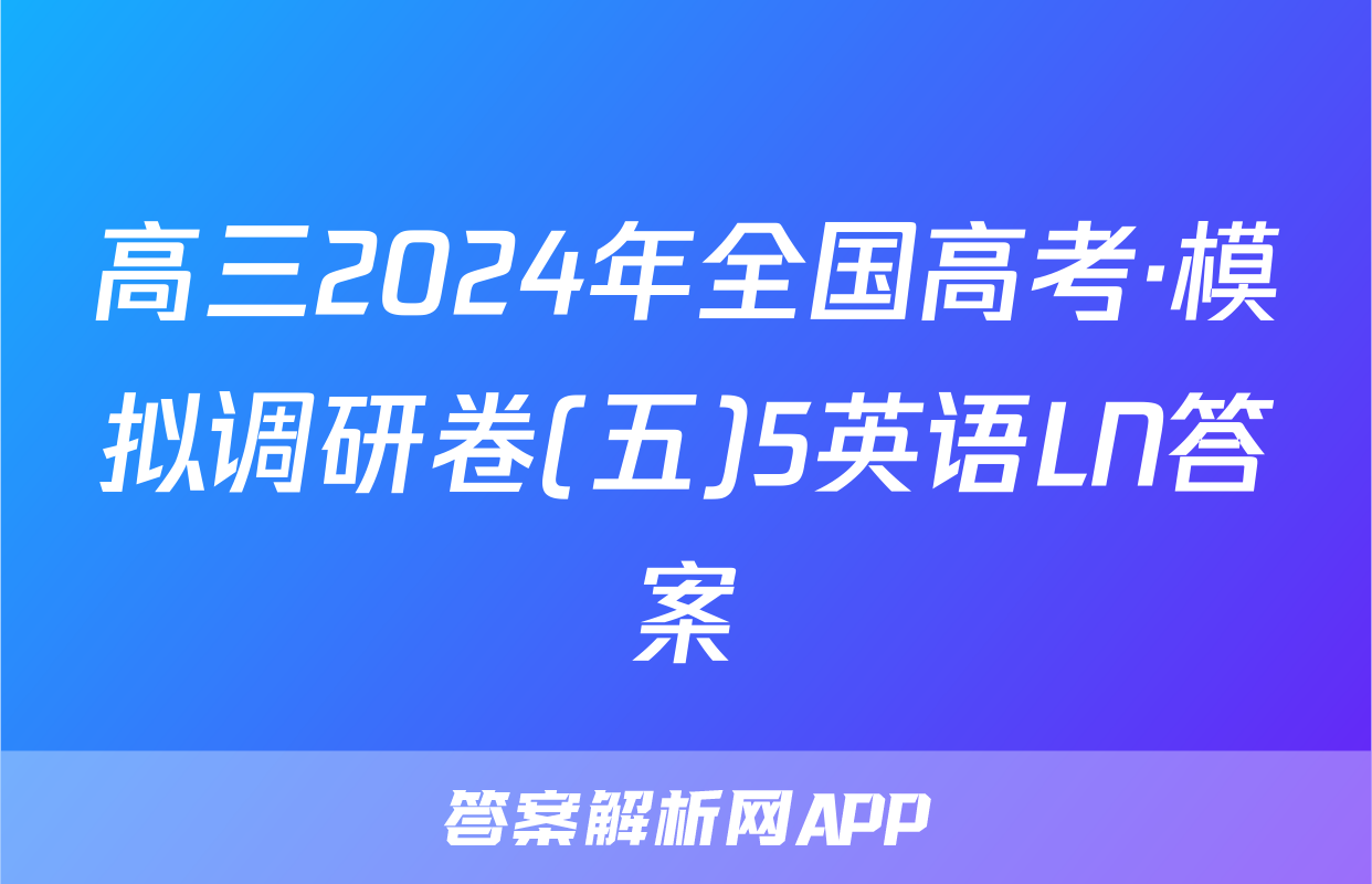 高三2024年全国高考·模拟调研卷(五)5英语LN答案