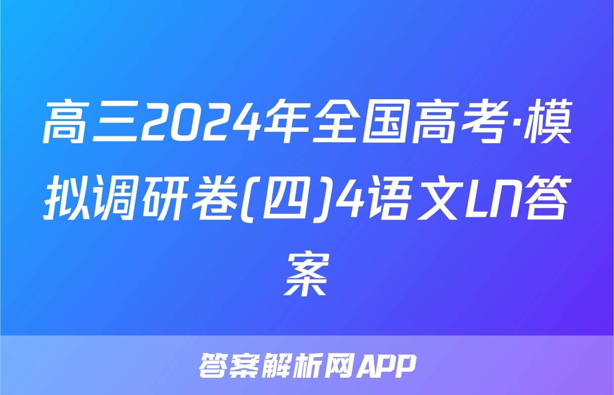 高三2024年全国高考·模拟调研卷(四)4语文LN答案