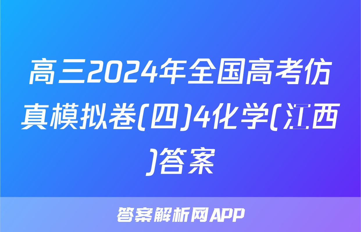 高三2024年全国高考仿真模拟卷(四)4化学(江西)答案