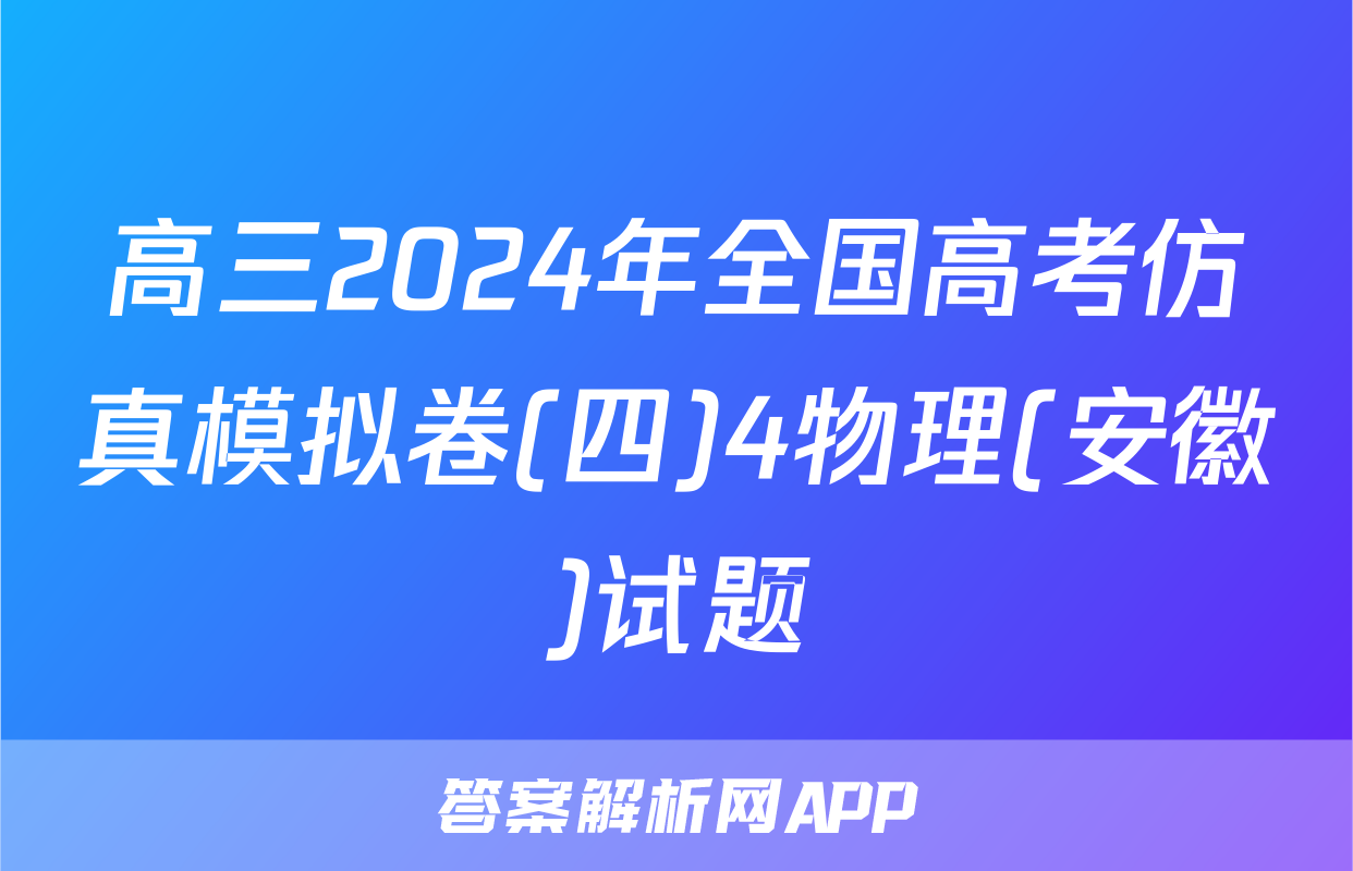 高三2024年全国高考仿真模拟卷(四)4物理(安徽)试题