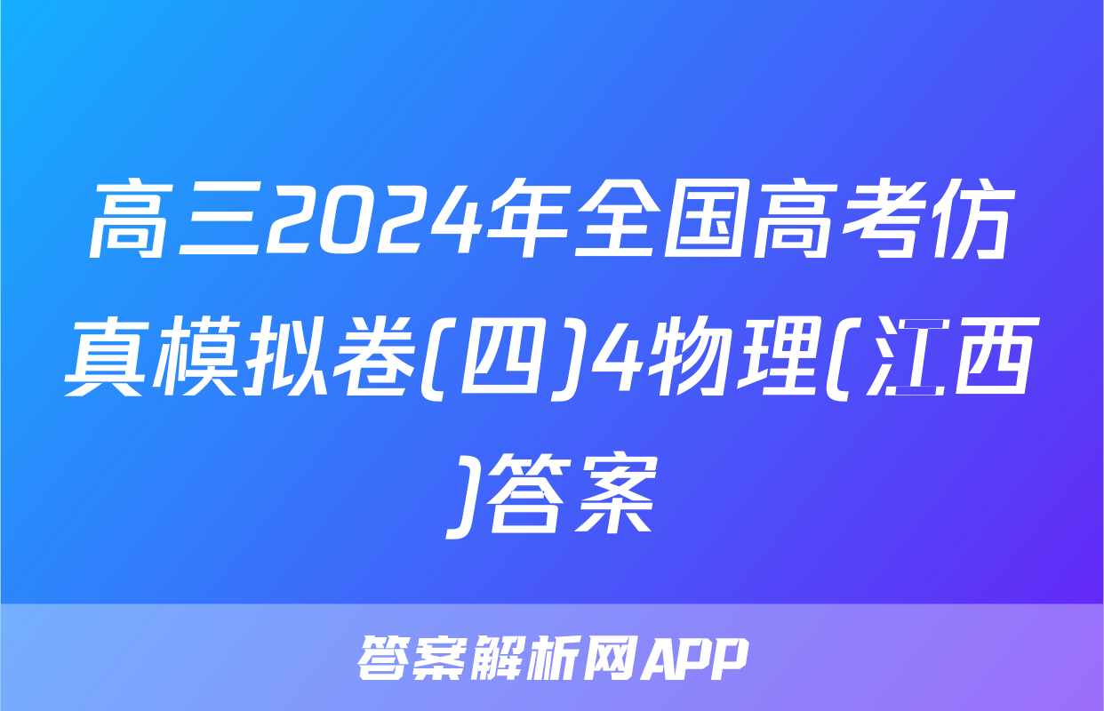 高三2024年全国高考仿真模拟卷(四)4物理(江西)答案