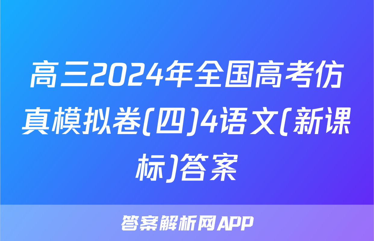 高三2024年全国高考仿真模拟卷(四)4语文(新课标)答案