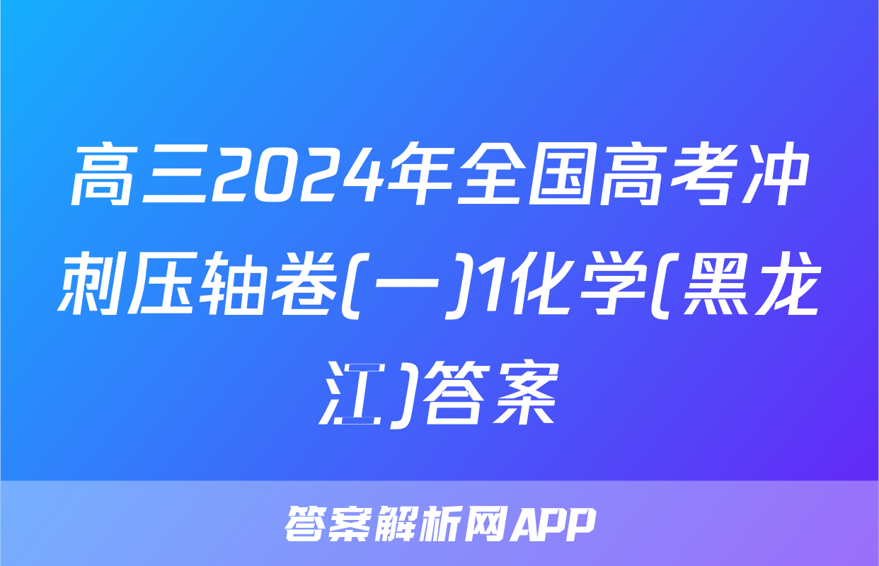高三2024年全国高考冲刺压轴卷(一)1化学(黑龙江)答案