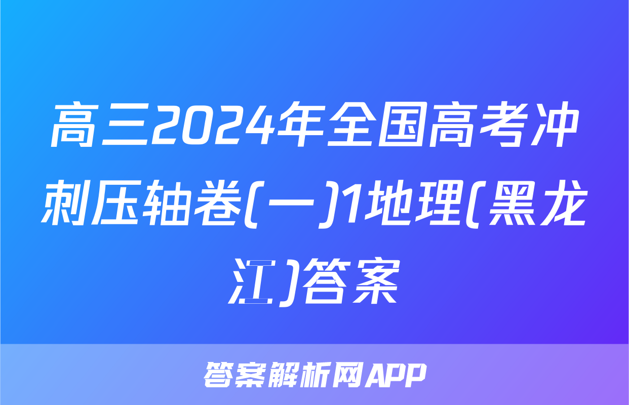 高三2024年全国高考冲刺压轴卷(一)1地理(黑龙江)答案