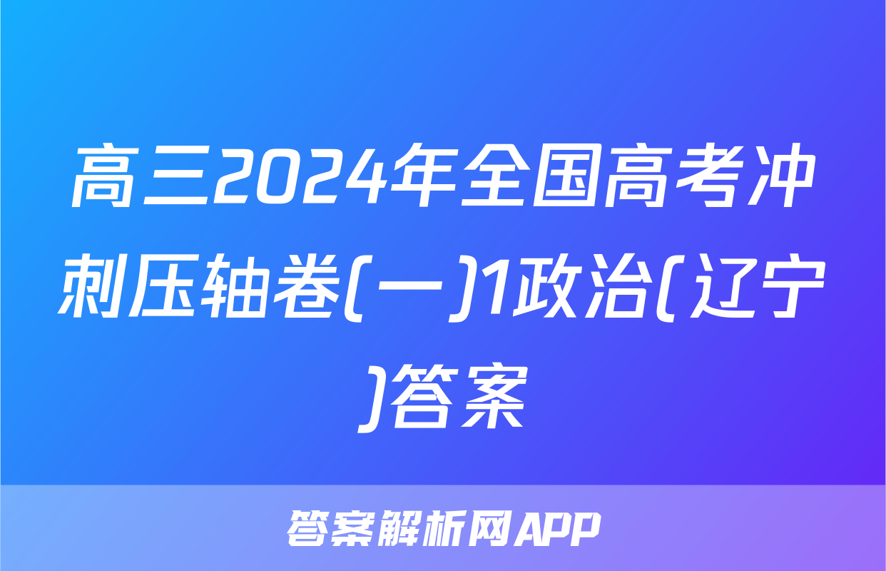 高三2024年全国高考冲刺压轴卷(一)1政治(辽宁)答案