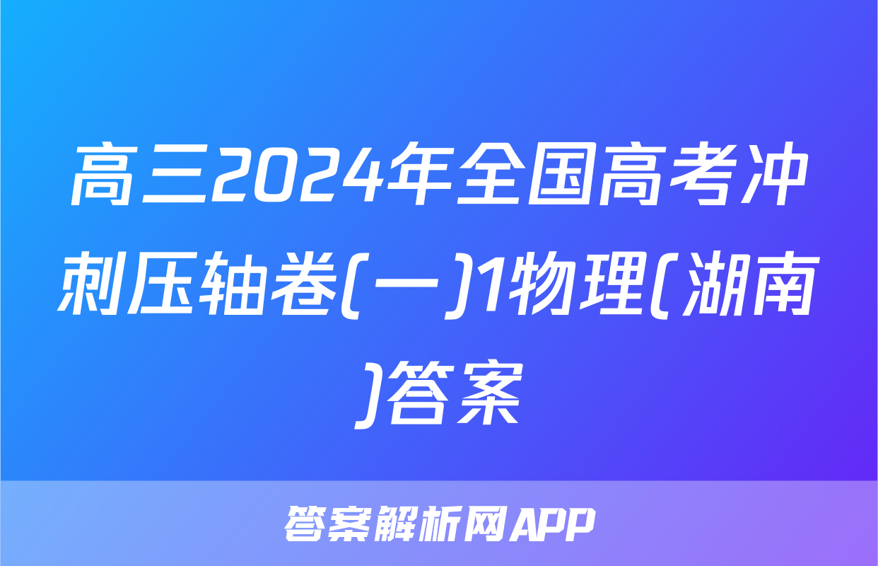 高三2024年全国高考冲刺压轴卷(一)1物理(湖南)答案