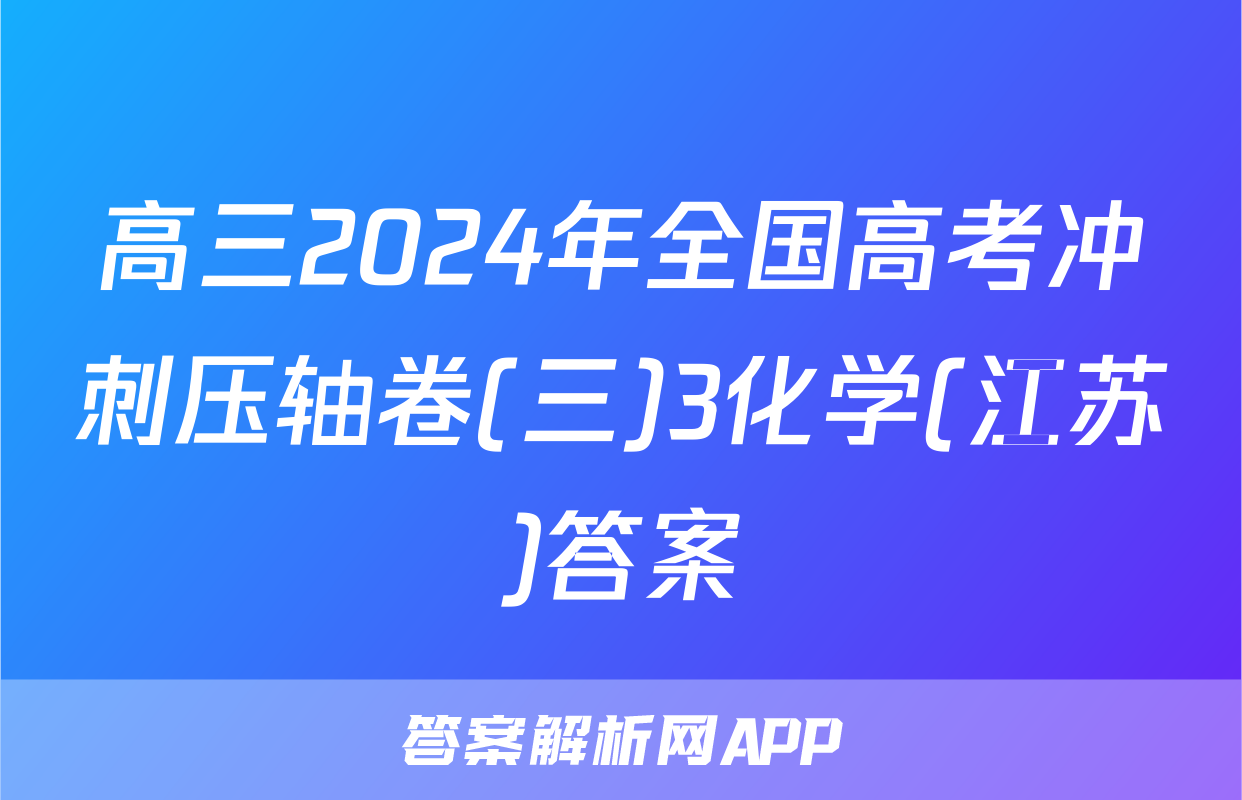 高三2024年全国高考冲刺压轴卷(三)3化学(江苏)答案