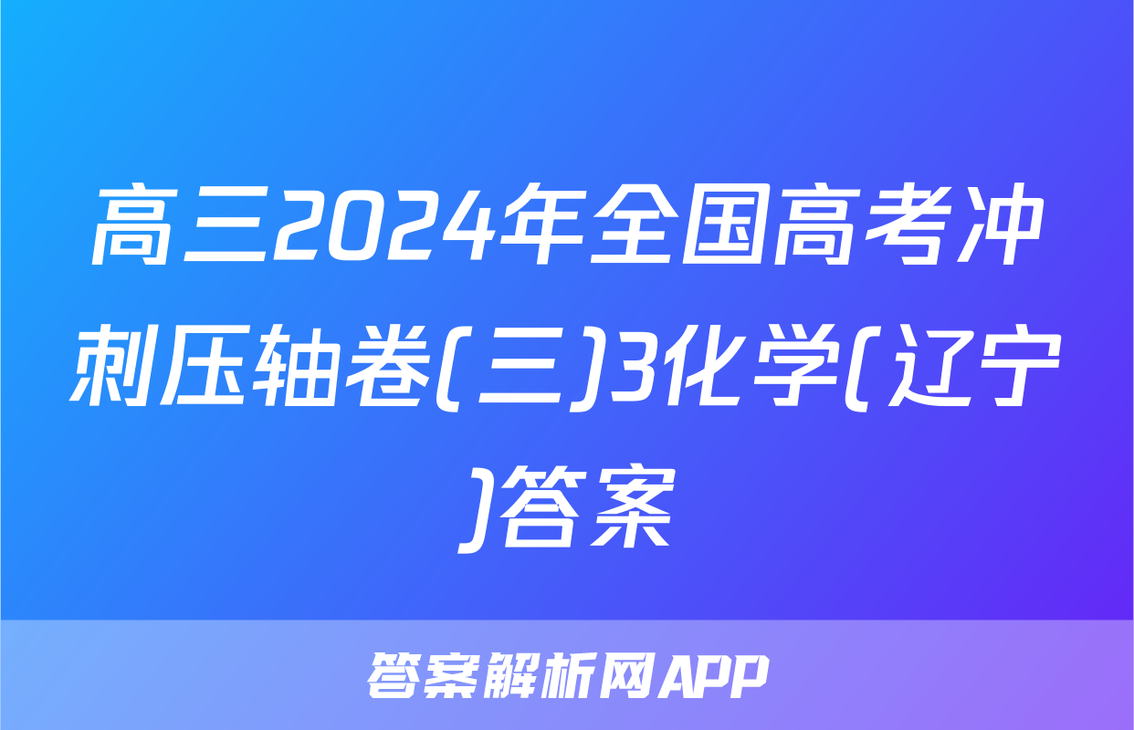 高三2024年全国高考冲刺压轴卷(三)3化学(辽宁)答案