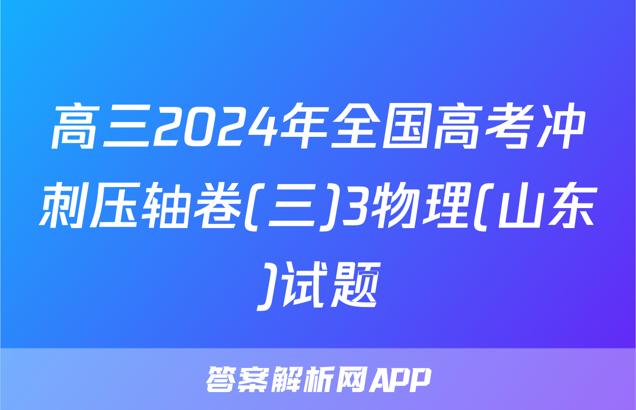 高三2024年全国高考冲刺压轴卷(三)3物理(山东)试题