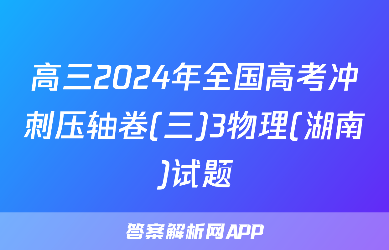 高三2024年全国高考冲刺压轴卷(三)3物理(湖南)试题